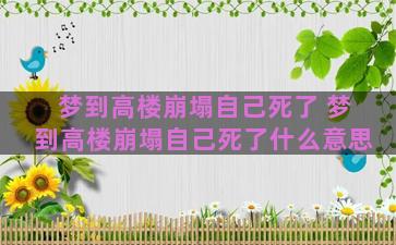 梦到高楼崩塌自己死了 梦到高楼崩塌自己死了什么意思